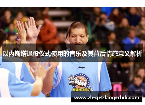 以内斯塔退役仪式使用的音乐及其背后情感意义解析