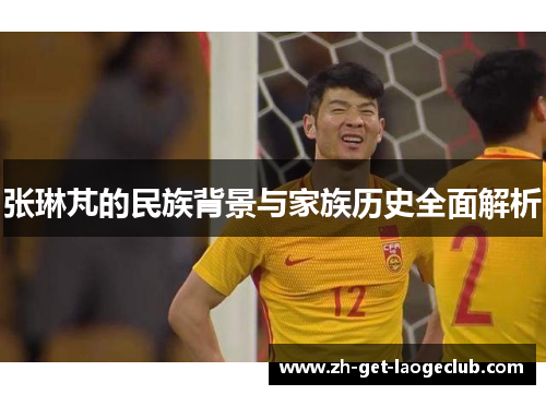 张琳芃的民族背景与家族历史全面解析