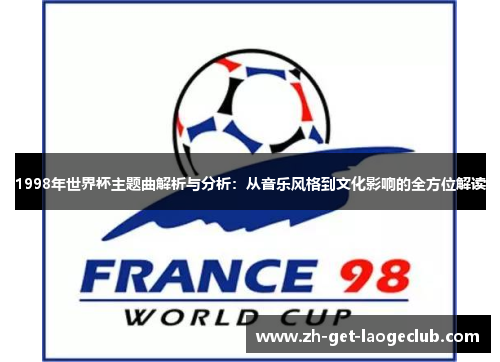 1998年世界杯主题曲解析与分析：从音乐风格到文化影响的全方位解读