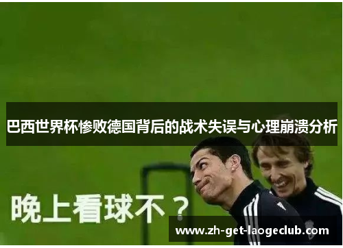 巴西世界杯惨败德国背后的战术失误与心理崩溃分析