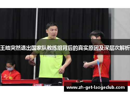 王皓突然退出国家队教练组背后的真实原因及深层次解析