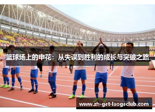 篮球场上的申花：从失误到胜利的成长与突破之路