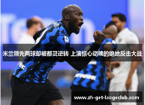 米兰领先两球却被都灵逆转 上演惊心动魄的绝地反击大战 米兰领先两球却被都灵逆转 上演惊心动魄的绝地反击大战