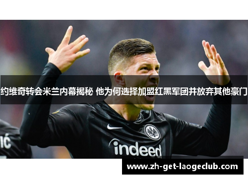 约维奇转会米兰内幕揭秘 他为何选择加盟红黑军团并放弃其他豪门 约维奇转会米兰内幕揭秘 他为何选择加盟红黑军团并放弃其他豪门