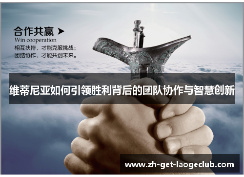 维蒂尼亚如何引领胜利背后的团队协作与智慧创新 维蒂尼亚如何引领胜利背后的团队协作与智慧创新