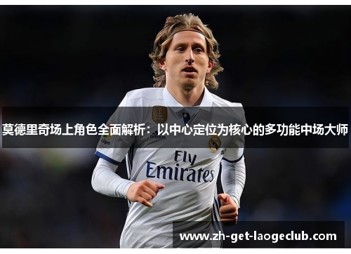 莫德里奇场上角色全面解析:以中心定位为核心的多功能中场大师 莫德里奇场上角色全面解析:以中心定位为核心的多功能中场大师