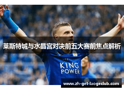 莱斯特城与水晶宫对决前五大赛前焦点解析 莱斯特城与水晶宫对决前五大赛前焦点解析