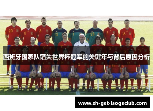 西班牙国家队错失世界杯冠军的关键年与背后原因分析 西班牙国家队错失世界杯冠军的关键年与背后原因分析