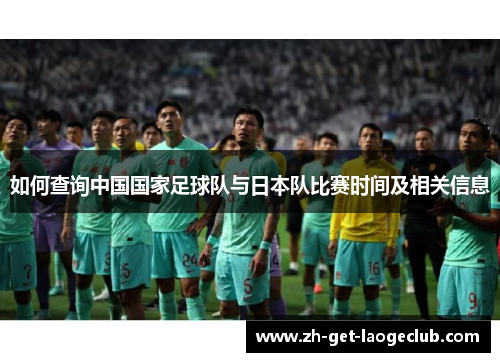 如何查询中国国家足球队与日本队比赛时间及相关信息