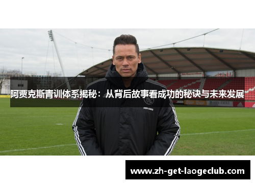 阿贾克斯青训体系揭秘:从背后故事看成功的秘诀与未来发展 阿贾克斯青训体系揭秘:从背后故事看成功的秘诀与未来发展
