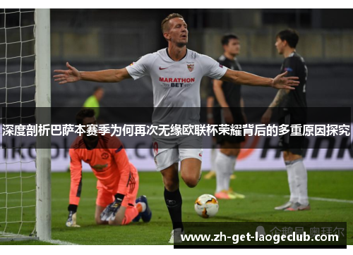 深度剖析巴萨本赛季为何再次无缘欧联杯荣耀背后的多重原因探究 深度剖析巴萨本赛季为何再次无缘欧联杯荣耀背后的多重原因探究