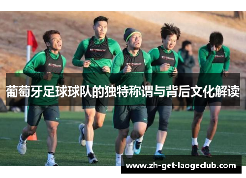 葡萄牙足球球队的独特称谓与背后文化解读 葡萄牙足球球队的独特称谓与背后文化解读
