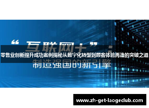 零售业创新提升成功案例揭秘从数字化转型到顾客体验再造的突破之道 零售业创新提升成功案例揭秘从数字化转型到顾客体验再造的突破之道