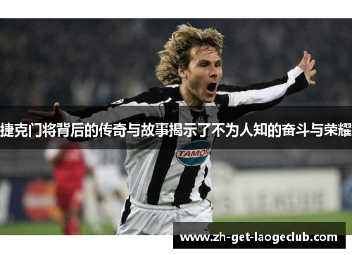 捷克门将背后的传奇与故事揭示了不为人知的奋斗与荣耀