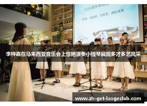 李梓嘉在马来西亚音乐会上惊艳演奏小提琴展现多才多艺风采 李梓嘉在马来西亚音乐会上惊艳演奏小提琴展现多才多艺风采