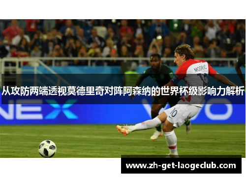 从攻防两端透视莫德里奇对阵阿森纳的世界杯级影响力解析