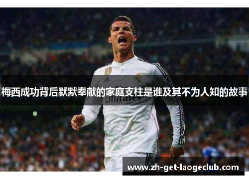 梅西成功背后默默奉献的家庭支柱是谁及其不为人知的故事