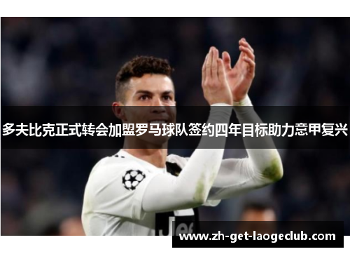 多夫比克正式转会加盟罗马球队签约四年目标助力意甲复兴