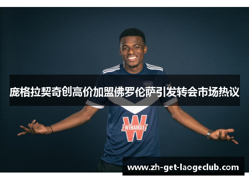 庞格拉契奇创高价加盟佛罗伦萨引发转会市场热议 庞格拉契奇创高价加盟佛罗伦萨引发转会市场热议