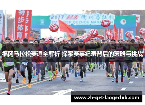 福冈马拉松赛道全解析 探索赛事纪录背后的策略与挑战 福冈马拉松赛道全解析 探索赛事纪录背后的策略与挑战