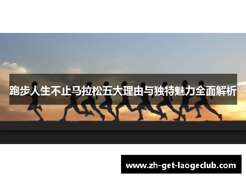 跑步人生不止马拉松五大理由与独特魅力全面解析 跑步人生不止马拉松五大理由与独特魅力全面解析