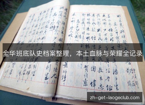 全华班底队史档案整理,本土血脉与荣耀全记录 全华班底队史档案整理,本土血脉与荣耀全记录