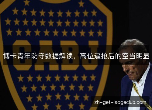 博卡青年防守数据解读，高位逼抢后的空当明显