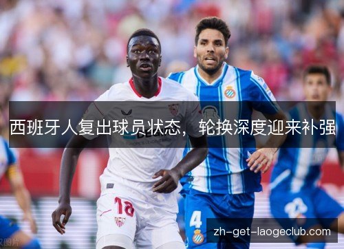 西班牙人复出球员状态,轮换深度迎来补强 西班牙人复出球员状态,轮换深度迎来补强