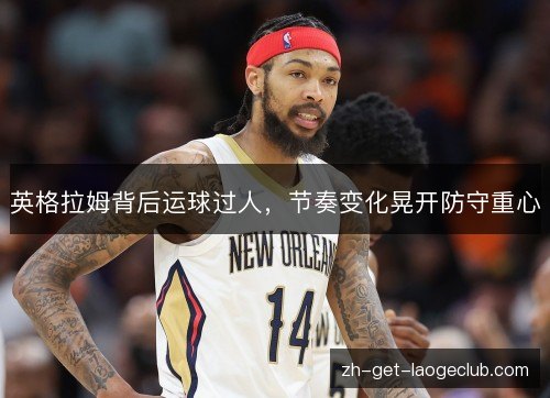 英格拉姆背后运球过人,节奏变化晃开防守重心 英格拉姆背后运球过人,节奏变化晃开防守重心